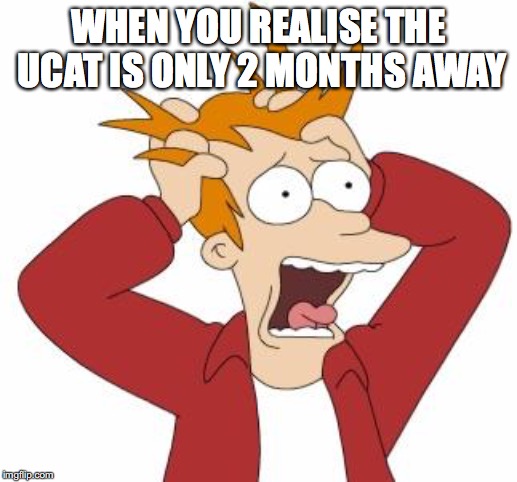 Fry Freaking Out | WHEN YOU REALISE THE UCAT IS ONLY 2 MONTHS AWAY | image tagged in fry freaking out | made w/ Imgflip meme maker