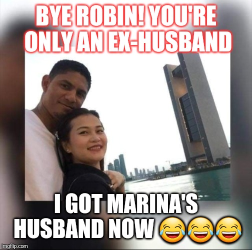 The husband and wife | BYE ROBIN! YOU'RE ONLY AN EX-HUSBAND; I GOT MARINA'S HUSBAND NOW 😂😂😂 | image tagged in the husband and wife | made w/ Imgflip meme maker