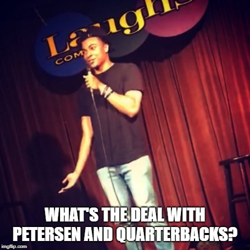 WHAT'S THE DEAL WITH PETERSEN AND QUARTERBACKS? | made w/ Imgflip meme maker