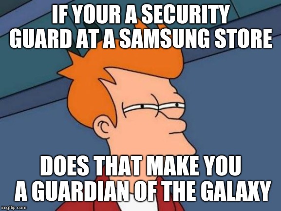 Futurama Fry Meme | IF YOUR A SECURITY GUARD AT A SAMSUNG STORE; DOES THAT MAKE YOU A GUARDIAN OF THE GALAXY | image tagged in memes,futurama fry | made w/ Imgflip meme maker