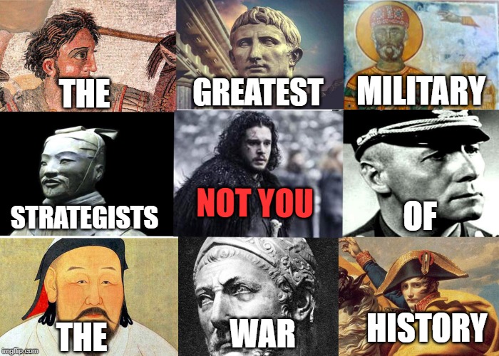 Not you snow | MILITARY; GREATEST; THE; NOT YOU; STRATEGISTS; OF; HISTORY; WAR; THE | image tagged in not you snow | made w/ Imgflip meme maker