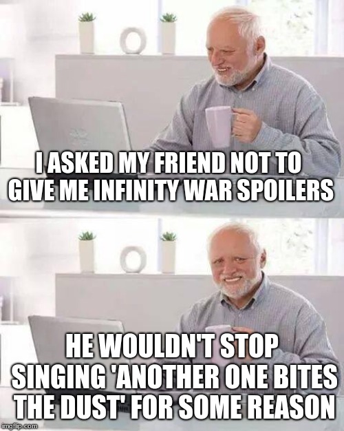 Hide the Pain Harold Meme | I ASKED MY FRIEND NOT TO GIVE ME INFINITY WAR SPOILERS; HE WOULDN'T STOP SINGING 'ANOTHER ONE BITES THE DUST'
FOR SOME REASON | image tagged in memes,hide the pain harold | made w/ Imgflip meme maker