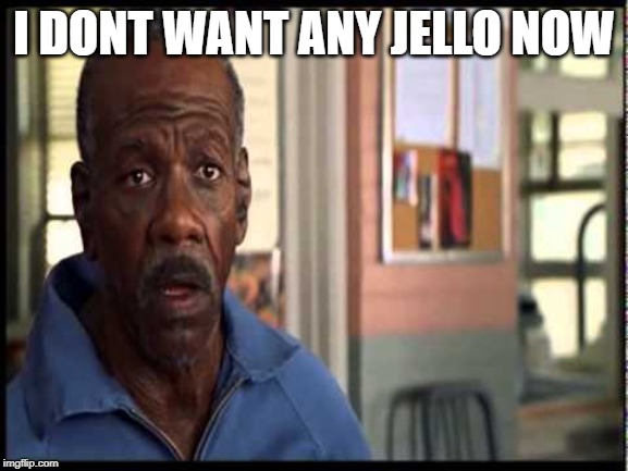 I DONT WANT ANY JELLO NOW | made w/ Imgflip meme maker