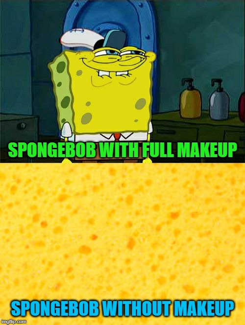 Spongebob Week" April 29th to May 5th an EGOS production. |  SPONGEBOB WITH FULL MAKEUP; SPONGEBOB WITHOUT MAKEUP | image tagged in memes,dont you squidward,spongebob week,funny,spongebob squarepants,repost your own memes week | made w/ Imgflip meme maker