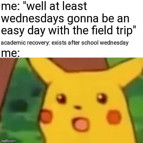 surprised pikachu but i hate school and i am dying wheres my espresso | me: "well at least wednesdays gonna be an easy day with the field trip"; academic recovery: exists after school wednesday; me: | image tagged in memes,surprised pikachu,school,depression,i cri evrytiem,depresso espresso | made w/ Imgflip meme maker