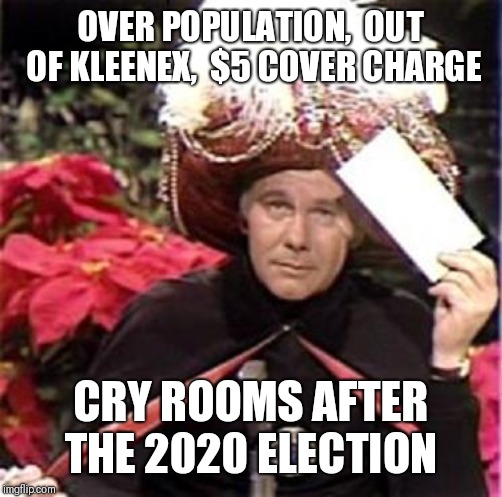 Johnny Carson Karnak Carnak | OVER POPULATION,  OUT OF KLEENEX,  $5 COVER CHARGE; CRY ROOMS AFTER THE 2020 ELECTION | image tagged in johnny carson karnak carnak | made w/ Imgflip meme maker
