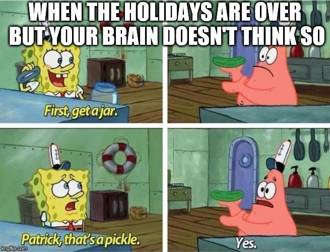 I still haven't found the 'ON' switch for my brain... 
(SpongeBob week 29th April - 5th May, an EGOS event) | WHEN THE HOLIDAYS ARE OVER BUT YOUR BRAIN DOESN'T THINK SO | image tagged in spongebob week,pickle,brain on holiday | made w/ Imgflip meme maker