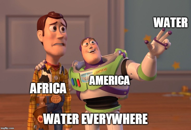 X, X Everywhere | WATER; AFRICA; AMERICA; WATER EVERYWHERE | image tagged in memes,x x everywhere | made w/ Imgflip meme maker