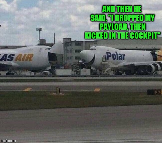 Dirty airplane punchlines | AND THEN HE SAID, "I DROPPED MY PAYLOAD, THEN KICKED IN THE COCKPIT" | image tagged in laughing airplanes,airplane,pipe_picasso,joke,punchline | made w/ Imgflip meme maker