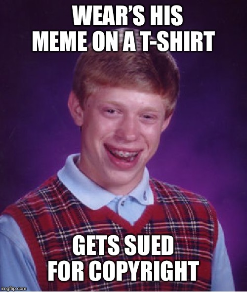 Bad Luck Brian Meme | WEAR’S HIS MEME ON A T-SHIRT; GETS SUED FOR COPYRIGHT | image tagged in memes,bad luck brian | made w/ Imgflip meme maker