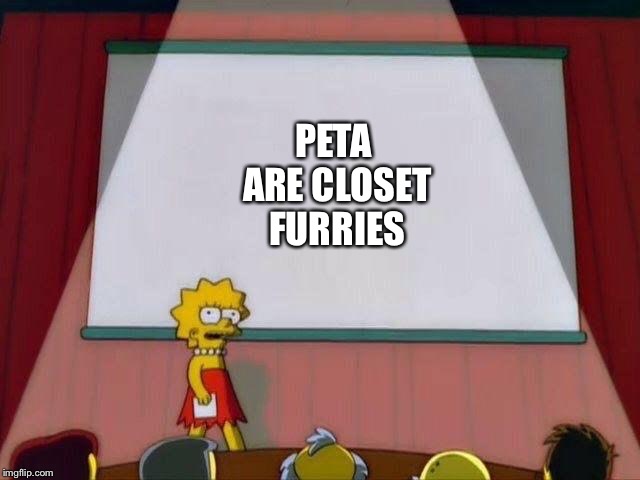 Lisa Simpson's Presentation | PETA ARE CLOSET FURRIES | image tagged in lisa simpson's presentation | made w/ Imgflip meme maker