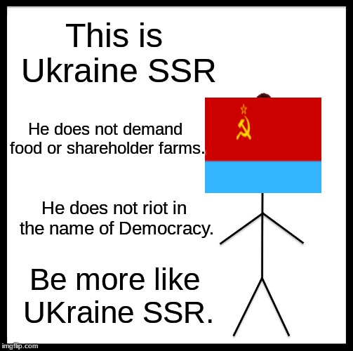 Be Like Bill Meme | This is Ukraine SSR; He does not demand food or shareholder farms. He does not riot in the name of Democracy. Be more like UKraine SSR. | image tagged in memes,be like bill | made w/ Imgflip meme maker
