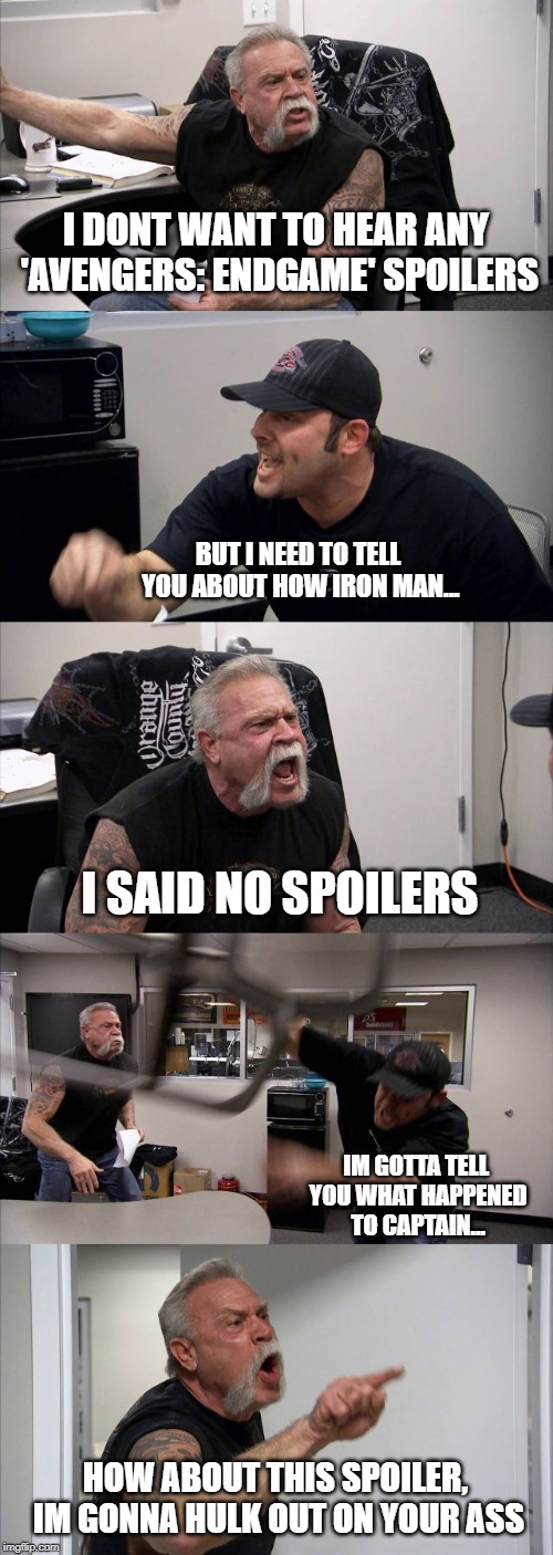 American Chopper Argument Meme | I DONT WANT TO HEAR ANY 'AVENGERS: ENDGAME' SPOILERS; BUT I NEED TO TELL YOU ABOUT HOW IRON MAN... I SAID NO SPOILERS; IM GOTTA TELL YOU WHAT HAPPENED TO CAPTAIN... HOW ABOUT THIS SPOILER, IM GONNA HULK OUT ON YOUR ASS | image tagged in memes,american chopper argument,avengers endgame,avengers,spoilers,marvel | made w/ Imgflip meme maker