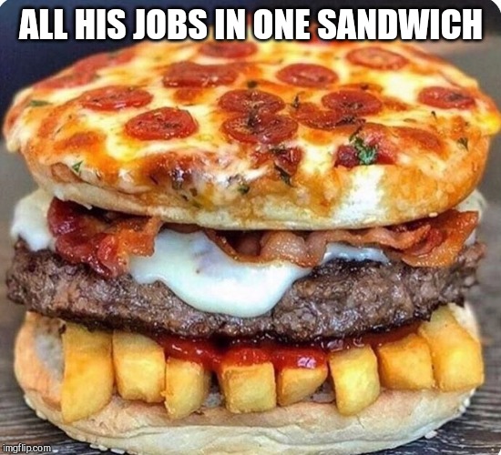 ALL HIS JOBS IN ONE SANDWICH | made w/ Imgflip meme maker
