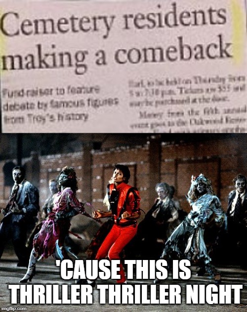 Cemetery Residents Making a Comeback | 'CAUSE THIS IS THRILLER
THRILLER NIGHT | image tagged in thriller | made w/ Imgflip meme maker
