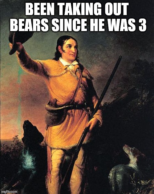 Davy Crockett  | BEEN TAKING OUT BEARS SINCE HE WAS 3 | image tagged in davy crockett | made w/ Imgflip meme maker
