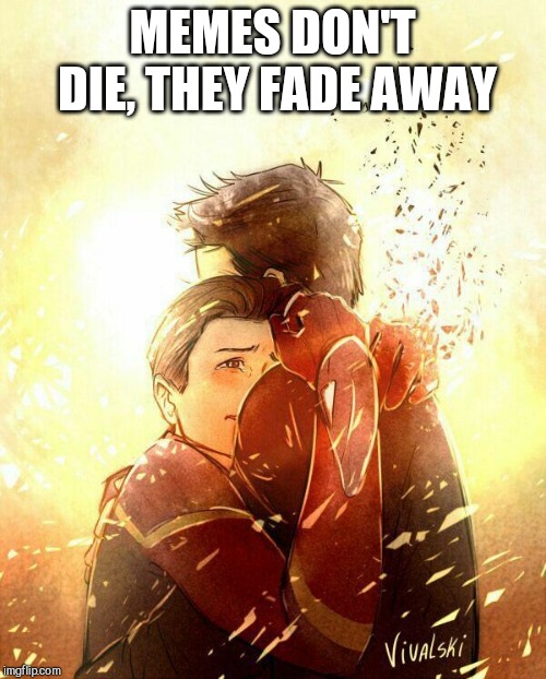 I don't want to go Mr. Stark Infinity War | MEMES DON'T DIE, THEY FADE AWAY | image tagged in i don't want to go mr stark infinity war | made w/ Imgflip meme maker
