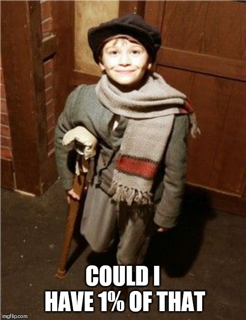 Tiny Tim  | COULD I HAVE 1% OF THAT | image tagged in tiny tim | made w/ Imgflip meme maker