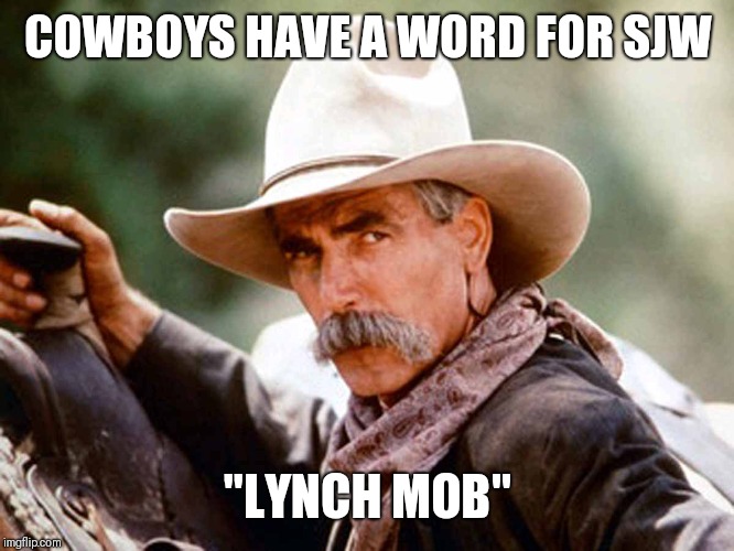 Sam Elliott Cowboy | COWBOYS HAVE A WORD FOR SJW; "LYNCH MOB" | image tagged in sam elliott cowboy | made w/ Imgflip meme maker