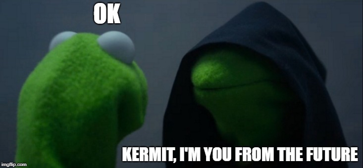 Evil Kermit Meme | OK; KERMIT, I'M YOU FROM THE FUTURE | image tagged in memes,evil kermit | made w/ Imgflip meme maker