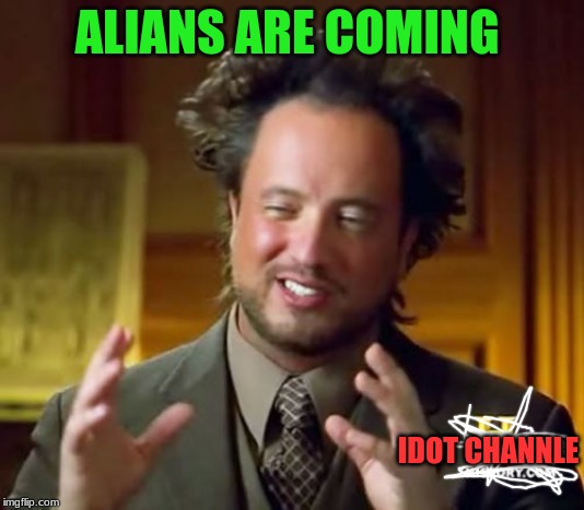Ancient Aliens | ALIANS ARE COMING; IDOT CHANNLE | image tagged in memes,ancient aliens | made w/ Imgflip meme maker