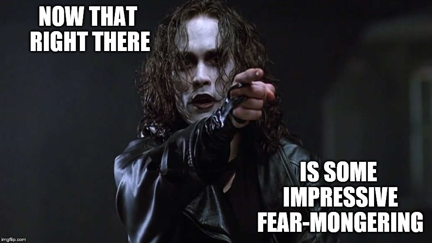 NOW THAT RIGHT THERE IS SOME IMPRESSIVE FEAR-MONGERING | made w/ Imgflip meme maker