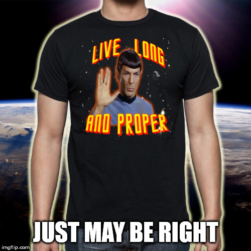 I like this quote better | JUST MAY BE RIGHT | image tagged in funny meme,mr spock,star trek | made w/ Imgflip meme maker