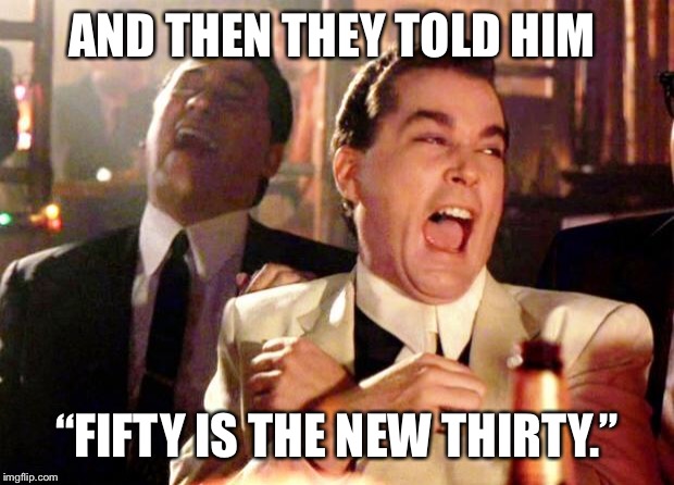 Goodfellas Laugh | AND THEN THEY TOLD HIM; “FIFTY IS THE NEW THIRTY.” | image tagged in goodfellas laugh | made w/ Imgflip meme maker