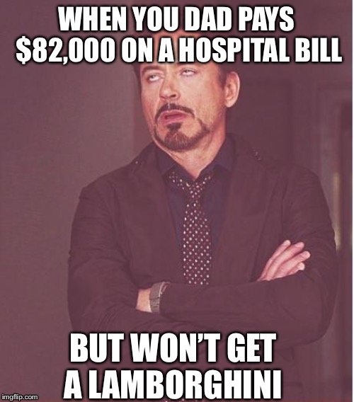 Face You Make Robert Downey Jr Meme | WHEN YOU DAD PAYS $82,000 ON A HOSPITAL BILL; BUT WON’T GET A LAMBORGHINI | image tagged in memes,face you make robert downey jr | made w/ Imgflip meme maker