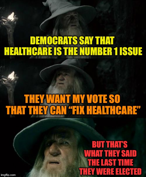 Confused Gandalf | DEMOCRATS SAY THAT HEALTHCARE IS THE NUMBER 1 ISSUE; THEY WANT MY VOTE SO THAT THEY CAN “FIX HEALTHCARE”; BUT THAT’S WHAT THEY SAID THE LAST TIME THEY WERE ELECTED | image tagged in memes,confused gandalf | made w/ Imgflip meme maker