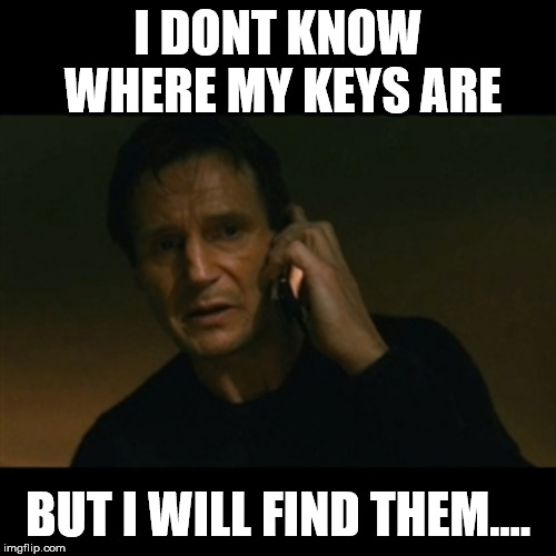 i cant find my keys | I DONT KNOW WHERE MY KEYS ARE; BUT I WILL FIND THEM.... | image tagged in memes,liam neeson taken,funny memes,funny | made w/ Imgflip meme maker