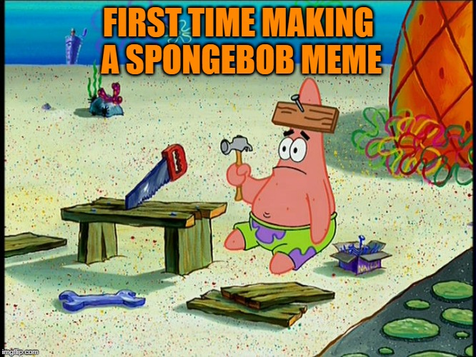It didn't go smoothly. Spongebob Week! April 29th to May 5th an EGOS production. | FIRST TIME MAKING A SPONGEBOB MEME | image tagged in spongebob patrick nail saw,memes,spongebob week,egos | made w/ Imgflip meme maker
