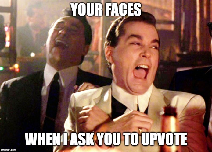 Begging. It no work. | YOUR FACES; WHEN I ASK YOU TO UPVOTE | image tagged in memes,good fellas hilarious,begging,upvotes | made w/ Imgflip meme maker