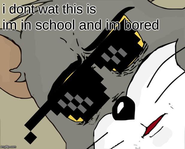 Unsettled Tom | i dont wat this is; im in school and im bored | image tagged in memes,unsettled tom | made w/ Imgflip meme maker