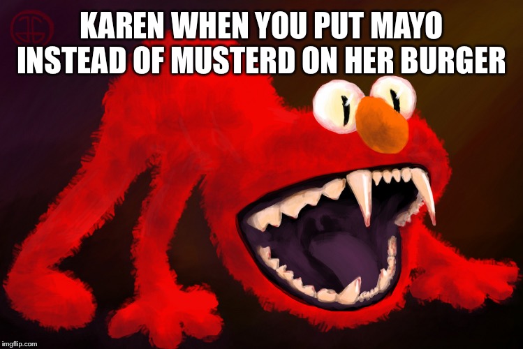nightmare elmo | KAREN WHEN YOU PUT MAYO INSTEAD OF MUSTERD ON HER BURGER | image tagged in nightmare elmo | made w/ Imgflip meme maker