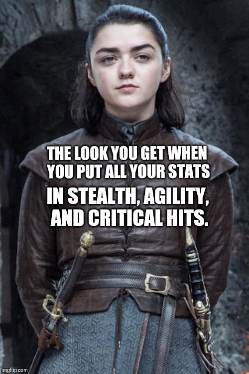 A.D.C ARYA | THE LOOK YOU GET WHEN YOU PUT ALL YOUR STATS; IN STEALTH, AGILITY, AND CRITICAL HITS. | image tagged in game of thrones,arya stark,assassination,like a boss | made w/ Imgflip meme maker