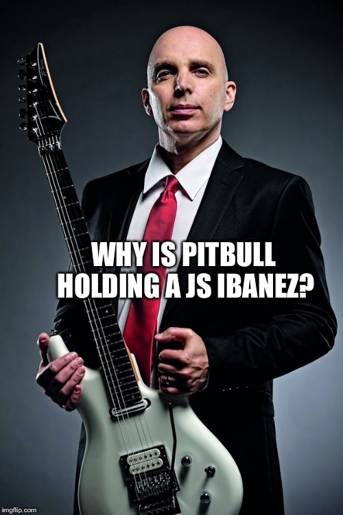 Can you see it? Satriani owns | WHY IS PITBULL HOLDING A JS IBANEZ? | image tagged in guitars,pitbull | made w/ Imgflip meme maker