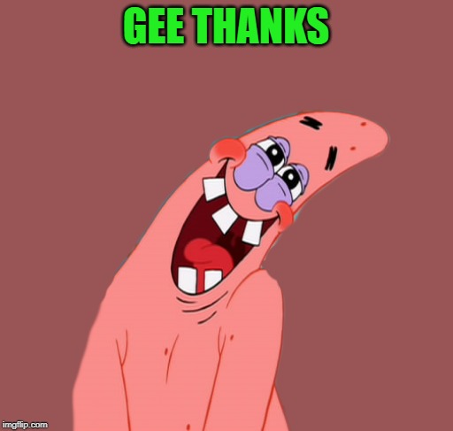 patrick | GEE THANKS | image tagged in patrick | made w/ Imgflip meme maker