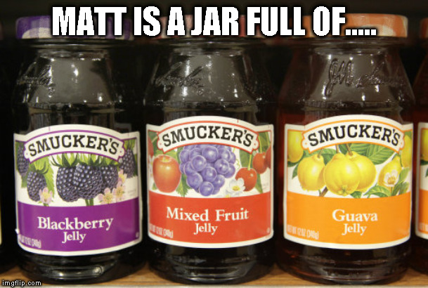 Jelly | MATT IS A JAR FULL OF..... | image tagged in jelly | made w/ Imgflip meme maker