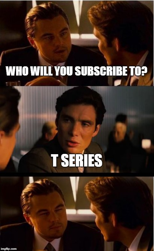 Inception | WHO WILL YOU SUBSCRIBE TO? T SERIES | image tagged in memes,inception | made w/ Imgflip meme maker