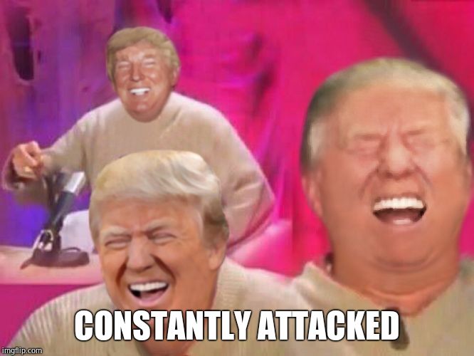 Laughing Trump | CONSTANTLY ATTACKED | image tagged in laughing trump | made w/ Imgflip meme maker