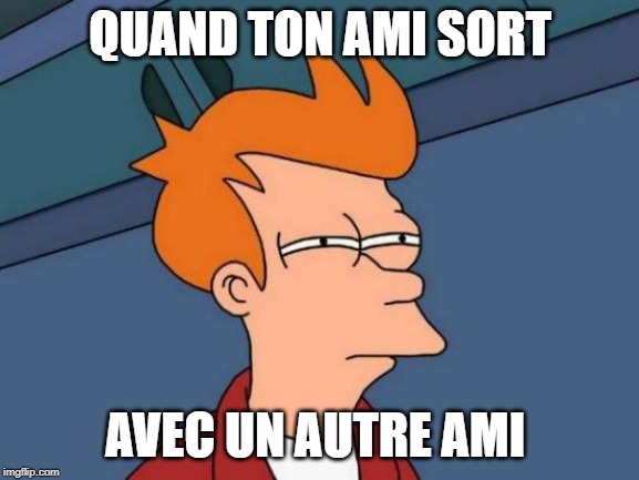 Futurama Fry | QUAND TON AMI SORT; AVEC UN AUTRE AMI | image tagged in memes,futurama fry | made w/ Imgflip meme maker