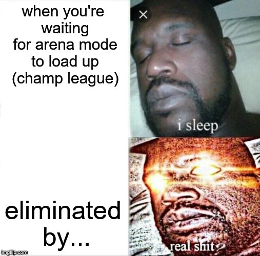 Sleeping Shaq | when you're waiting for arena mode to load up (champ league); eliminated by... | image tagged in memes,sleeping shaq | made w/ Imgflip meme maker