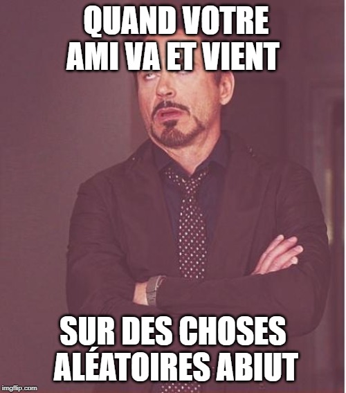 Face You Make Robert Downey Jr Meme | QUAND VOTRE AMI VA ET VIENT; SUR DES CHOSES ALÉATOIRES ABIUT | image tagged in memes,face you make robert downey jr | made w/ Imgflip meme maker