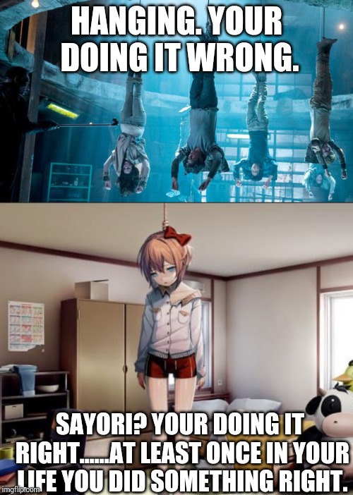 This....is.....wrong.....in.....so....many......ways.... | HANGING. YOUR DOING IT WRONG. SAYORI? YOUR DOING IT RIGHT......AT LEAST ONCE IN YOUR LIFE YOU DID SOMETHING RIGHT. | image tagged in your doing it wrong | made w/ Imgflip meme maker