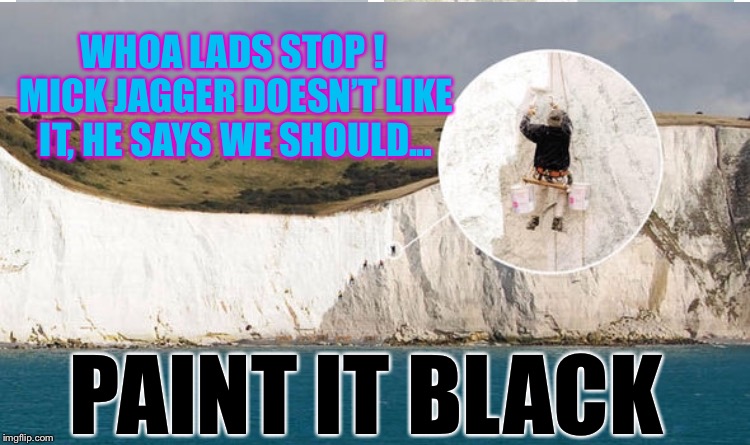 WHOA LADS STOP ! MICK JAGGER DOESN’T LIKE IT, HE SAYS WE SHOULD... PAINT IT BLACK | made w/ Imgflip meme maker