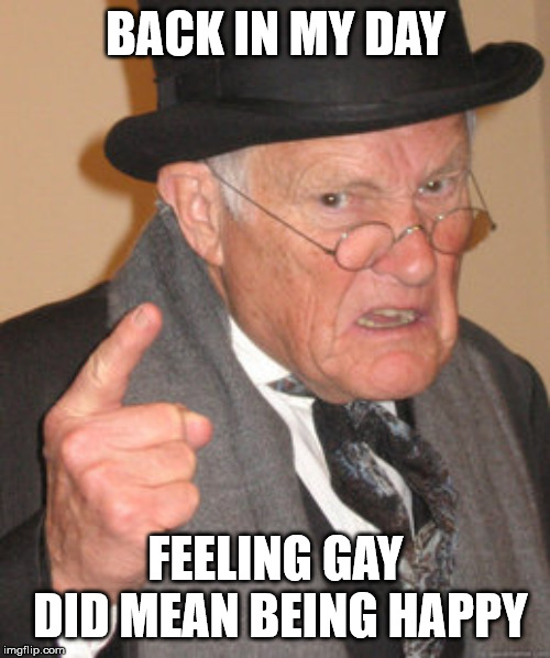 Back In My Day Meme | BACK IN MY DAY FEELING GAY DID MEAN BEING HAPPY | image tagged in memes,back in my day | made w/ Imgflip meme maker