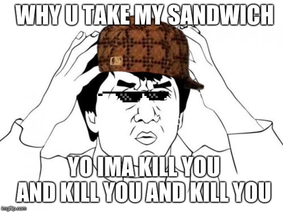 Jackie Chan WTF Meme | WHY U TAKE MY SANDWICH; YO IMA KILL YOU AND KILL YOU AND KILL YOU | image tagged in memes,jackie chan wtf | made w/ Imgflip meme maker