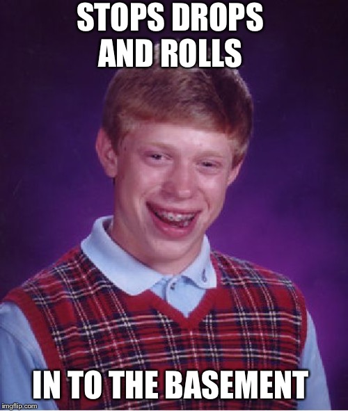 Bad Luck Brian Meme | STOPS DROPS AND ROLLS; IN TO THE BASEMENT | image tagged in memes,bad luck brian | made w/ Imgflip meme maker