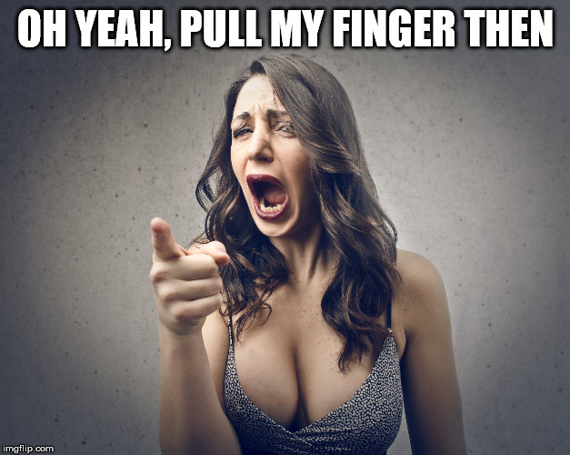 OH YEAH, PULL MY FINGER THEN | image tagged in crazy girl | made w/ Imgflip meme maker